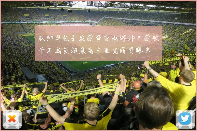 瓜帅离任引发薪资变动塔帅年薪破千万成英超最高卡里克薪资曝光