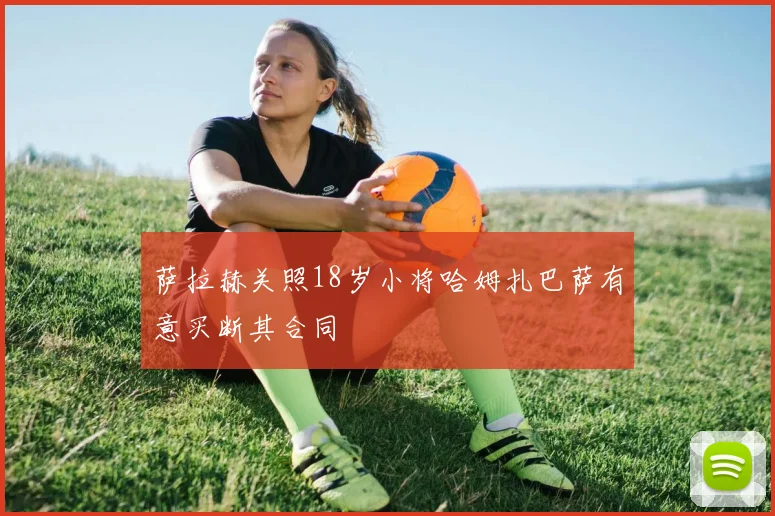 萨拉赫关照18岁小将哈姆扎巴萨有意买断其合同