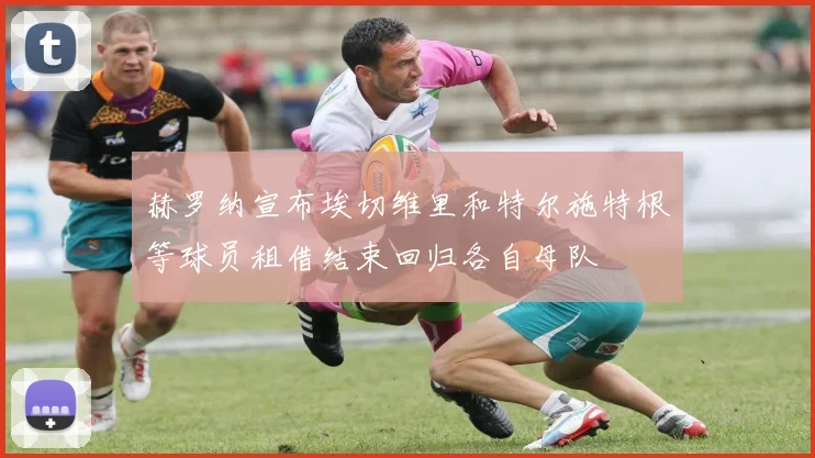 赫罗纳宣布埃切维里和特尔施特根等球员租借结束回归各自母队