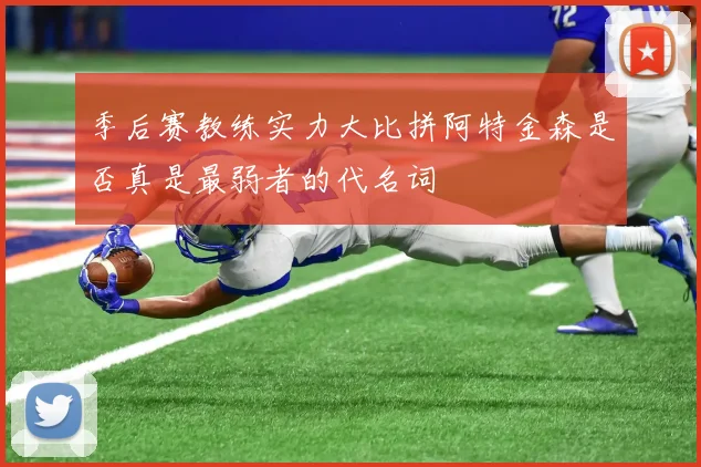 季后赛教练实力大比拼阿特金森是否真是最弱者的代名词