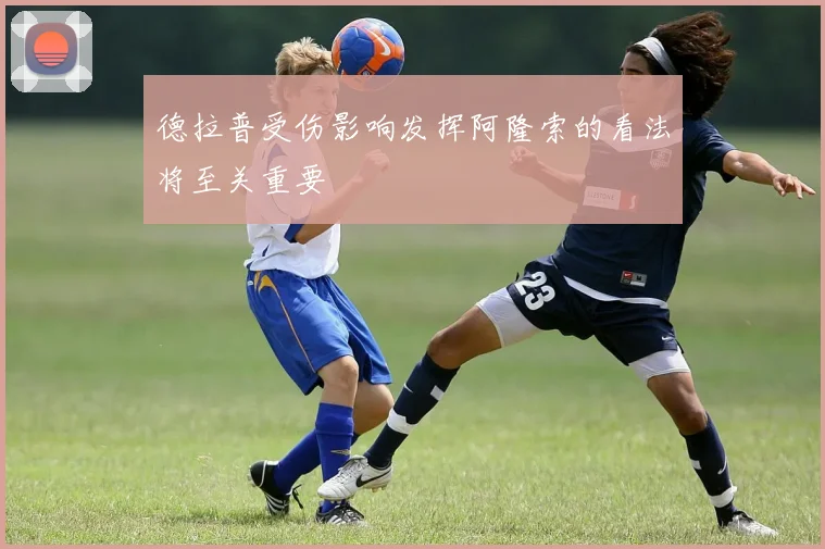 德拉普受伤影响发挥阿隆索的看法将至关重要