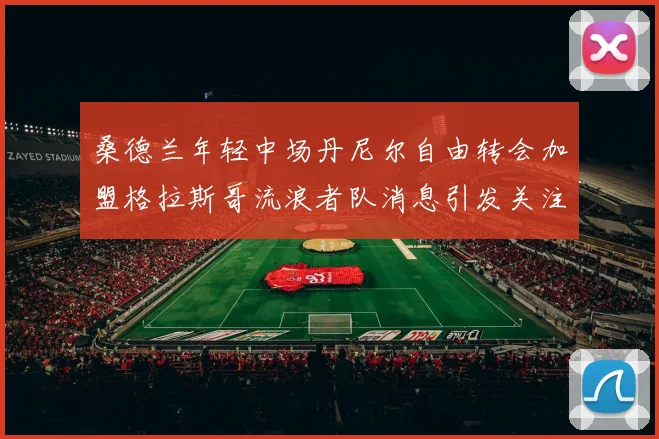 桑德兰年轻中场丹尼尔自由转会加盟格拉斯哥流浪者队消息引发关注
