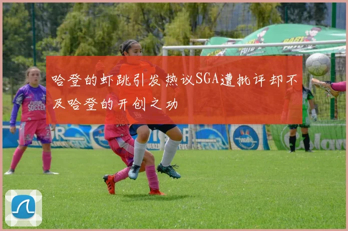哈登的虾跳引发热议SGA遭批评却不及哈登的开创之功