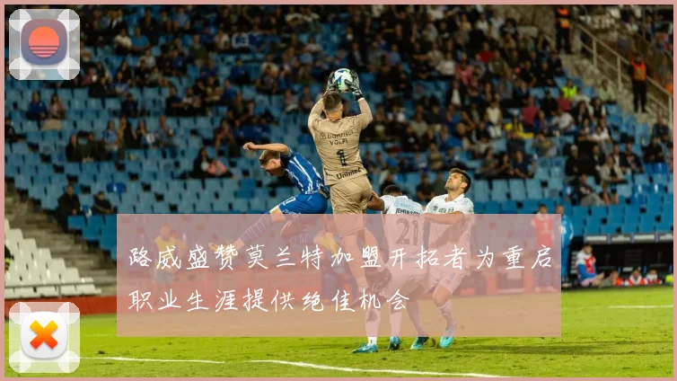 路威盛赞莫兰特加盟开拓者为重启职业生涯提供绝佳机会
